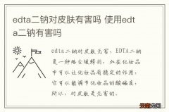 edta二钠对皮肤有害吗 使用edta二钠有害吗