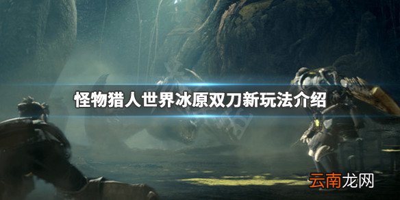 怪物猎人世界冰原双刀新增了什么 双刀新玩法介绍_网