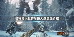怪物猎人世界冰原大剑流派介绍 怪物猎人世界冰原大剑怎么玩_网