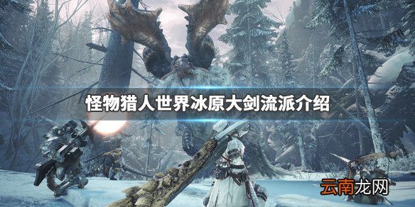 怪物猎人世界冰原大剑流派介绍 怪物猎人世界冰原大剑怎么玩_网
