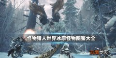 怪物猎人世界冰原怪物图鉴大全 怪物弱点属性全介绍_网