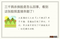 三千鸦杀换脸是怎么回事，看到这张脸我直接弃剧了！