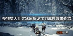 怪物猎人世界冰原斩龙宝刀属性效果介绍 斩龙宝刀图鉴一览_网