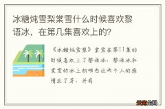 冰糖炖雪梨棠雪什么时候喜欢黎语冰，在第几集喜欢上的？