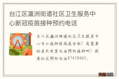 台江区瀛洲街道社区卫生服务中心新冠疫苗接种预约电话