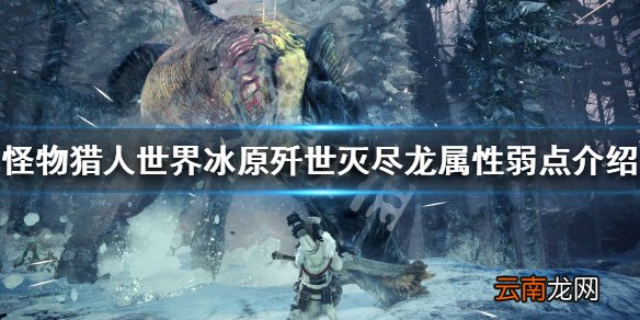 怪物猎人世界冰原歼世灭尽龙属性弱点 歼世灭尽龙弱什么属性_网