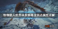 怪物猎人世界冰原痹毒龙弱什么属性 痹毒龙弱点属性详解_网