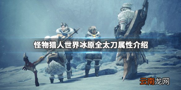 怪物猎人世界冰原全太刀属性介绍 游戏太刀怎么选择_网