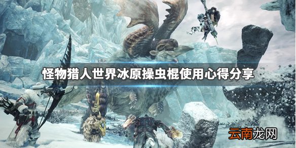 怪物猎人世界冰原操虫棍怎么玩 操虫棍使用心得分享_网