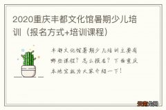 报名方式+培训课程 2020重庆丰都文化馆暑期少儿培训