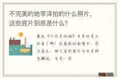 不完美的她李泽拍的什么照片，这些底片到底是什么？