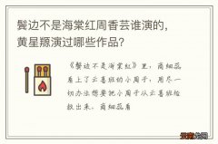鬓边不是海棠红周香芸谁演的，黄星羱演过哪些作品？