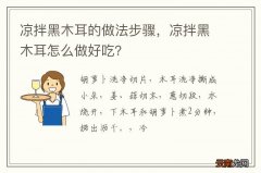 凉拌黑木耳的做法步骤，凉拌黑木耳怎么做好吃？