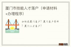 申请材料+办理程序 厦门市技能人才落户