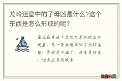 龙岭迷窟中的子母凶是什么?这个东西是怎么形成的呢?