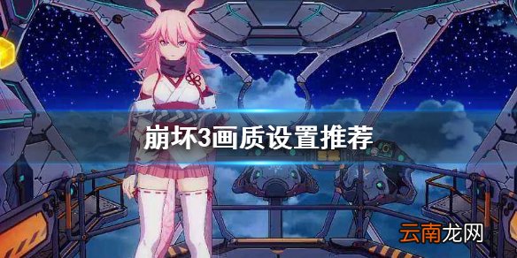 崩坏3画质设置推荐 崩坏3画质设置攻略