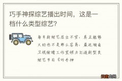 巧手神探综艺播出时间，这是一档什么类型综艺？