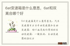 6at变速箱是什么意思，6at和双离合哪个好