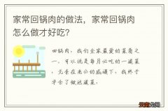家常回锅肉的做法，家常回锅肉怎么做才好吃？