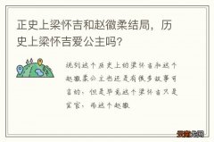 正史上梁怀吉和赵徽柔结局，历史上梁怀吉爱公主吗?