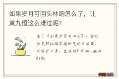 如果岁月可回头林响怎么了，让黄九恒这么难过呢？