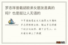 罗志祥曾截胡欧弟女朋友是真的吗？也是挺让人无语的
