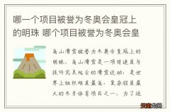 哪一个项目被誉为冬奥会皇冠上的明珠 哪个项目被誉为冬奥会皇冠上的明珠