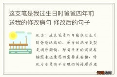 这支笔是我过生日时爸爸四年前送我的修改病句 修改后的句子