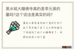 黑水城大睡佛寺真的是李元昊的墓吗?这个说法是真实的吗？