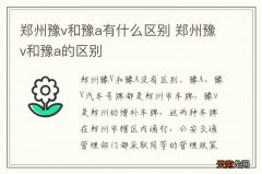 郑州豫v和豫a有什么区别 郑州豫v和豫a的区别