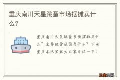 重庆南川天星跳蚤市场摆摊卖什么？