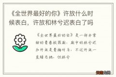 《全世界最好的你》许放什么时候表白，许放和林兮迟表白了吗