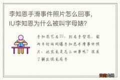 李知恩手滑事件照片怎么回事，IU李知恩为什么被叫字母婊？