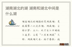 湖南湖北的湖 湖南和湖北中间是什么湖