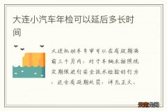 大连小汽车年检可以延后多长时间