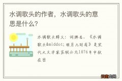 水调歌头的作者，水调歌头的意思是什么？