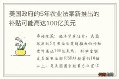 美国政府的5年农业法案新推出的补贴可能高达100亿美元