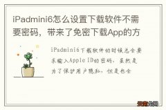 iPadmini6怎么设置下载软件不需要密码，带来了免密下载App的方法