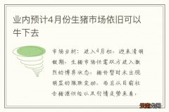业内预计4月份生猪市场依旧可以牛下去