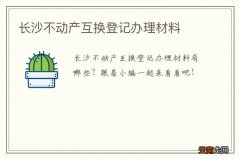 长沙不动产互换登记办理材料