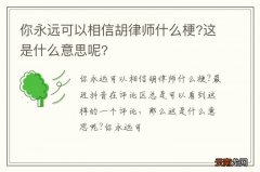 你永远可以相信胡律师什么梗?这是什么意思呢?