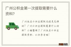 广州公积金第一次提取需要什么资料？