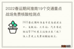 2022春运期间淮南19个交通重点战场免费核酸检测点