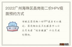 2022广州海珠区昌岗街二价HPV疫苗预约方式