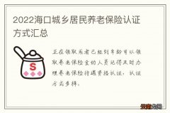 2022海口城乡居民养老保险认证方式汇总