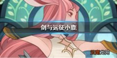 剑与远征小鹿是谁 小鹿厉害吗