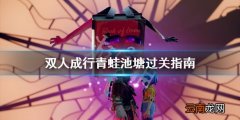 双人成行青蛙池塘怎么过 双人成行青蛙池塘过关指南