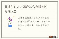天津引进人才落户怎么办理？附办理入口