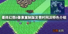 最终幻想6像素重制版什么时候出 发售时间及特色介绍