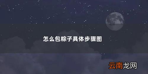 端午节包粽子的步骤是什么 怎么包粽子具体步骤图